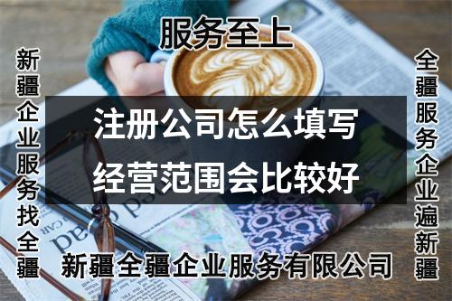 注冊公司怎么填寫經(jīng)營范圍會比較好
