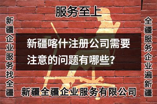 新疆喀什注冊公司需要注意的問題有哪些？