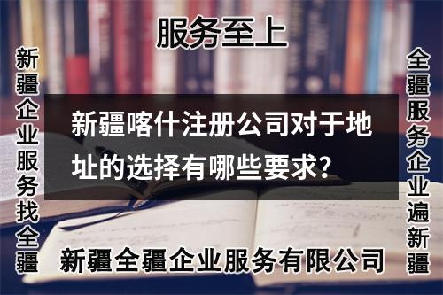 新疆喀什注冊公司對于地址的選擇有哪些要求？