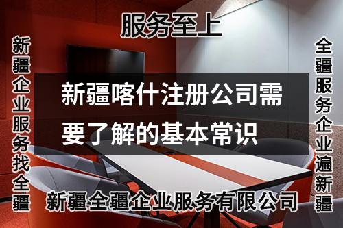 新疆喀什注冊(cè)公司需要了解的基本常識(shí)