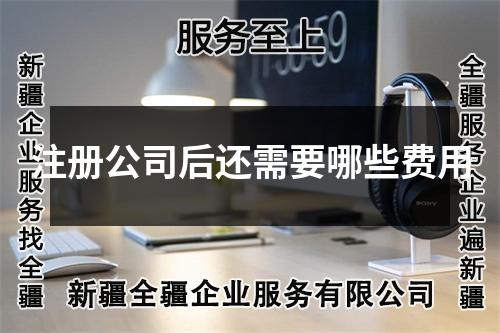 注冊公司后還需要哪些費用