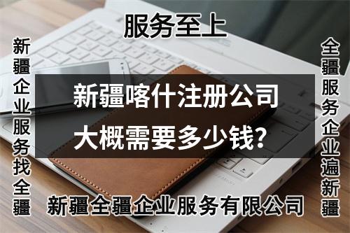 新疆喀什注冊(cè)公司大概需要多少錢？