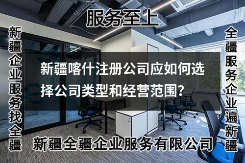 新疆喀什注冊公司應(yīng)如何選擇公司類型和經(jīng)營范圍？
