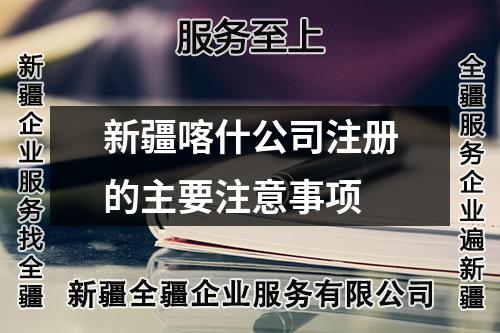 新疆喀什公司注冊的主要注意事項