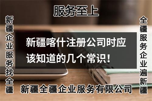 新疆喀什注冊公司時(shí)應(yīng)該知道的幾個(gè)常識！