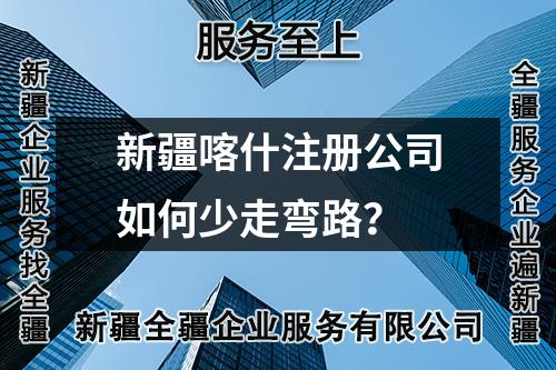 新疆喀什注冊公司如何少走彎路？