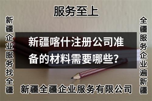 新疆喀什注冊(cè)公司準(zhǔn)備的材料需要哪些？