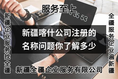 新疆喀什公司注冊的名稱問題你了解多少