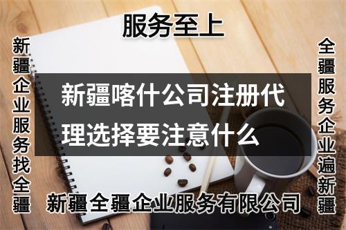 新疆喀什公司注冊(cè)代理選擇要注意什么