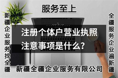 注冊個體戶營業(yè)執(zhí)照注意事項是什么？