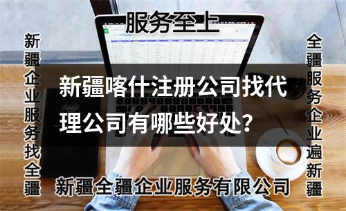 新疆喀什注冊(cè)公司找代理公司有哪些好處？