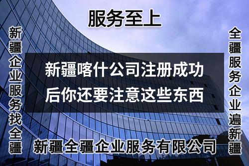 新疆喀什公司注冊(cè)成功后你還要注意這些東西