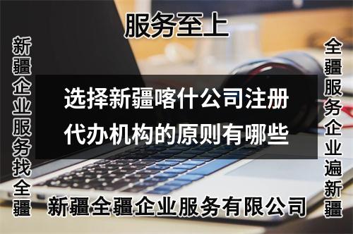 選擇新疆喀什公司注冊代辦機構(gòu)的原則有哪些