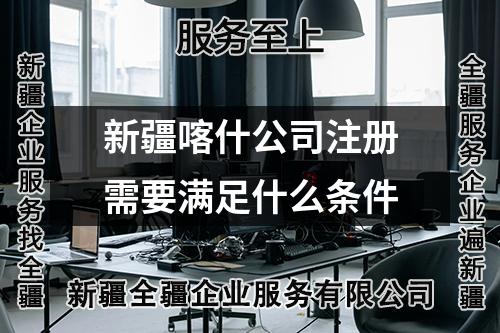 新疆喀什公司注冊(cè)需要滿足什么條件
