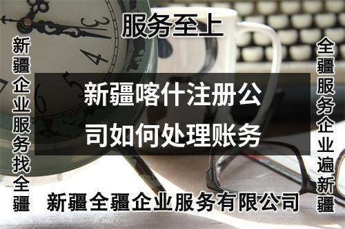 新疆喀什注冊(cè)公司如何處理賬務(wù)