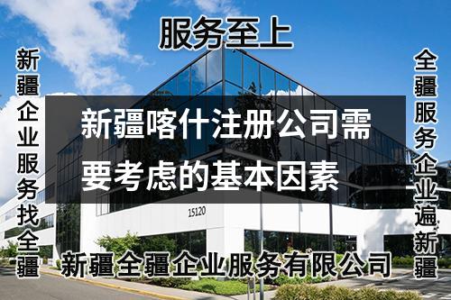 新疆喀什注冊公司需要考慮的基本因素