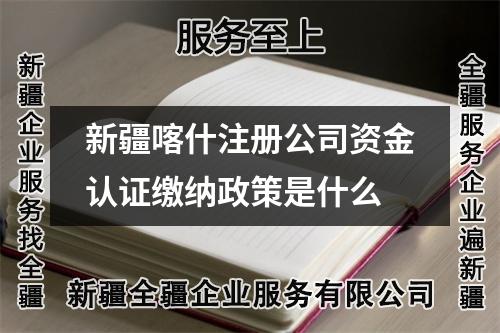 新疆喀什注冊公司資金認證繳納政策是什么