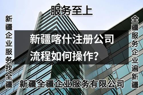 新疆喀什注冊(cè)公司流程如何操作？