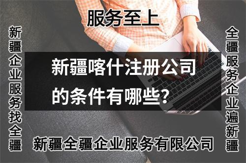 新疆喀什注冊公司的條件有哪些？