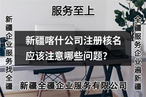 新疆喀什公司注冊核名應(yīng)該注意哪些問題？