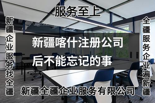 新疆喀什注冊公司后不能忘記的事