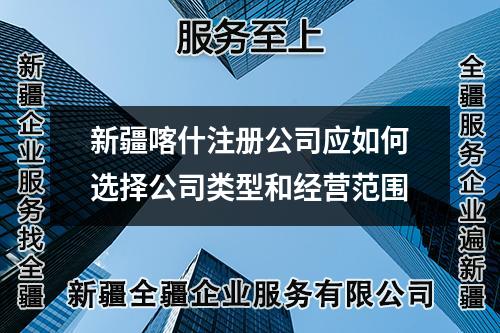 新疆喀什注冊(cè)公司應(yīng)如何選擇公司類型和經(jīng)營(yíng)范圍
