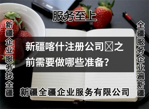 新疆喀什注冊(cè)公司?之前需要做哪些準(zhǔn)備？