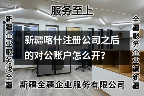 新疆喀什注冊(cè)公司之后的對(duì)公賬戶怎么開？
