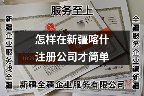 怎樣在新疆喀什注冊(cè)公司才簡(jiǎn)單