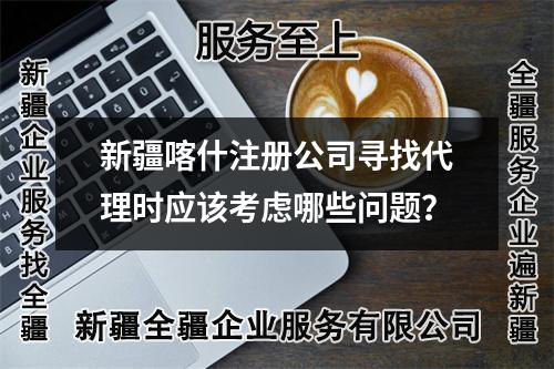 新疆喀什注冊公司尋找代理時應(yīng)該考慮哪些問題？