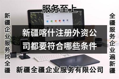 新疆喀什注冊(cè)外資公司都要符合哪些條件