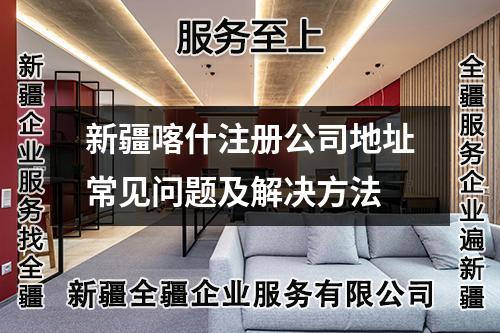 新疆喀什注冊公司地址常見問題及解決方法