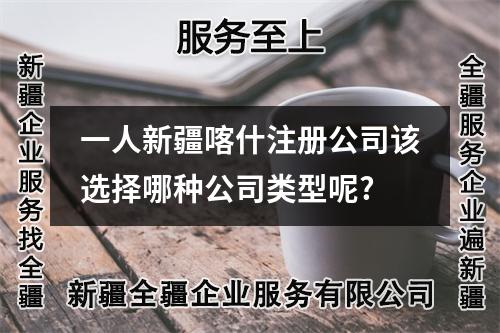 一人新疆喀什注冊公司該選擇哪種公司類型呢?
