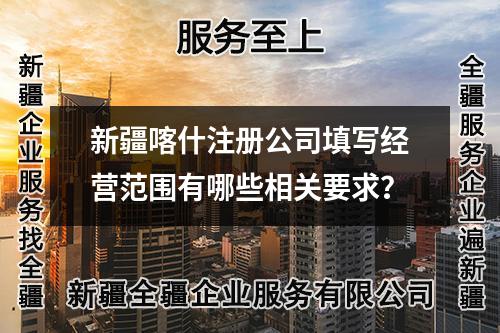 新疆喀什注冊(cè)公司填寫經(jīng)營(yíng)范圍有哪些相關(guān)要求？