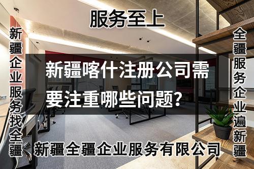 新疆喀什注冊公司需要注重哪些問題？