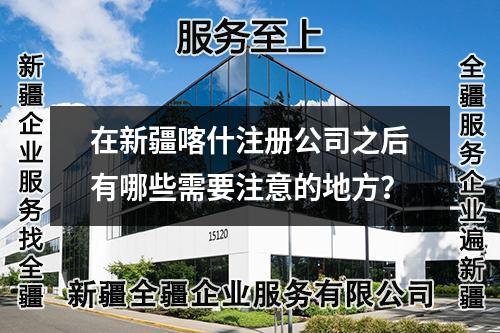在新疆喀什注冊公司之后有哪些需要注意的地方？