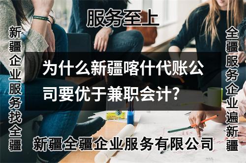 為什么新疆喀什代賬公司要優(yōu)于兼職會計?