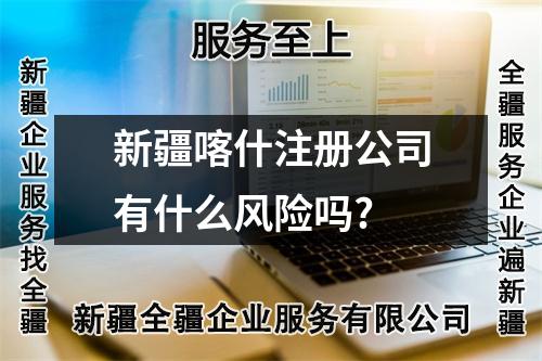 新疆喀什注冊公司有什么風(fēng)險嗎?