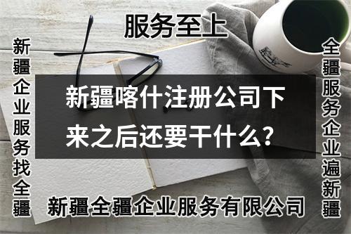 新疆喀什注冊(cè)公司下來之后還要干什么？