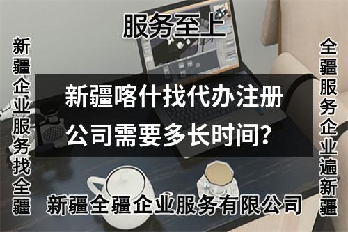 新疆喀什找代辦注冊公司需要多長時間？