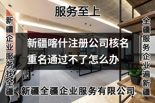 新疆喀什注冊公司核名重名通過不了怎么辦