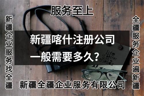 新疆喀什注冊公司一般需要多久？