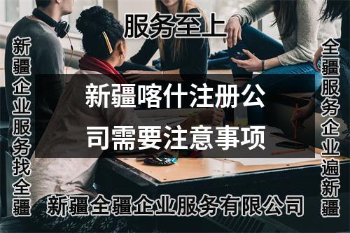 新疆喀什注冊(cè)公司需要注意事項(xiàng)