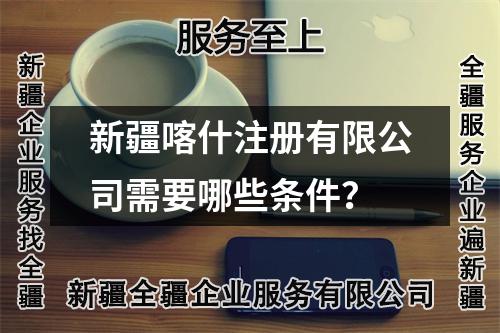 新疆喀什注冊有限公司需要哪些條件？