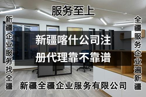 新疆喀什公司注冊(cè)代理靠不靠譜