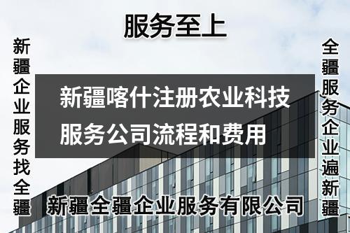 新疆喀什注冊(cè)農(nóng)業(yè)科技服務(wù)公司流程和費(fèi)用