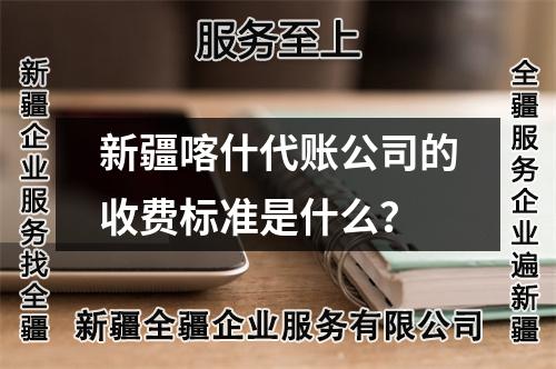 新疆喀什代賬公司的收費標(biāo)準(zhǔn)是什么？
