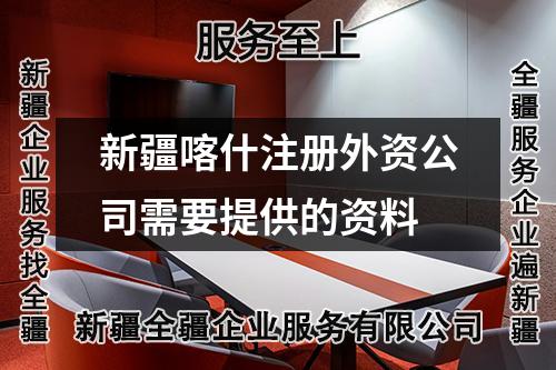 新疆喀什注冊外資公司需要提供的資料