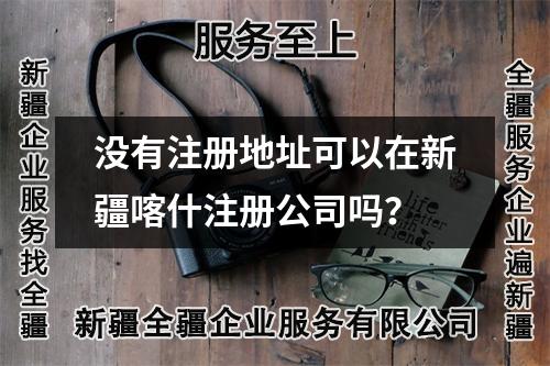 沒有注冊(cè)地址可以在新疆喀什注冊(cè)公司嗎？