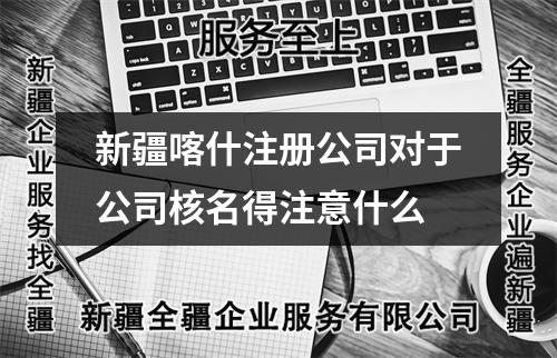 新疆喀什注冊公司對于公司核名得注意什么